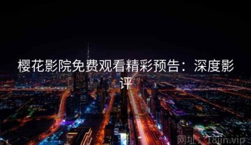 樱花影院免费观看精彩预告：深度影评