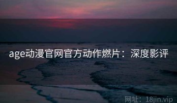age动漫官网官方动作燃片：深度影评