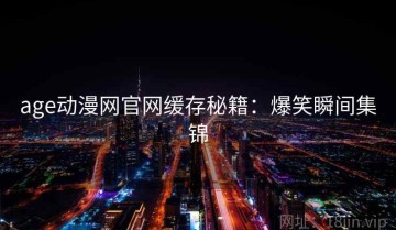 age动漫网官网缓存秘籍：爆笑瞬间集锦
