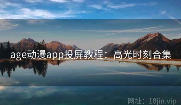 age动漫app投屏教程：高光时刻合集