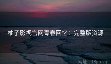 柚子影视官网青春回忆：完整版资源