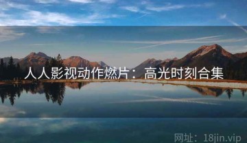 人人影视动作燃片：高光时刻合集
