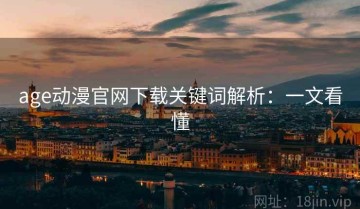 age动漫官网下载关键词解析：一文看懂