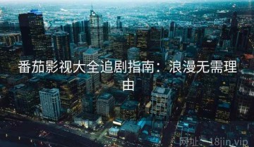 番茄影视大全追剧指南：浪漫无需理由