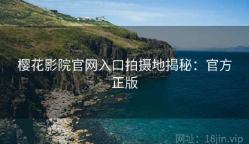 樱花影院官网入口拍摄地揭秘：官方正版