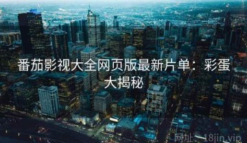 番茄影视大全网页版最新片单：彩蛋大揭秘