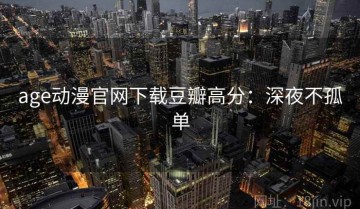 age动漫官网下载豆瓣高分：深夜不孤单