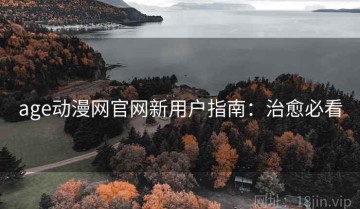 age动漫网官网新用户指南：治愈必看