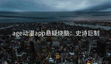 age动漫app悬疑烧脑：史诗巨制