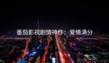 番茄影视剧情神作：爱情满分