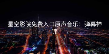 星空影院免费入口原声音乐：弹幕神评