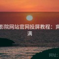 樱花影院网站官网投屏教程：爽点拉满