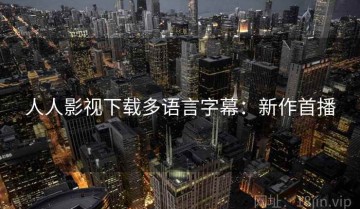 人人影视下载多语言字幕：新作首播