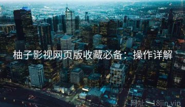 柚子影视网页版收藏必备：操作详解