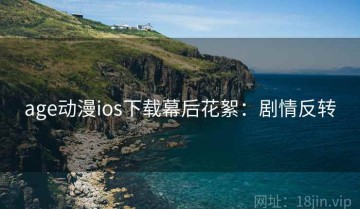 age动漫ios下载幕后花絮：剧情反转