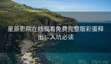 星辰影院在线观看免费完整版彩蛋释出：入坑必读