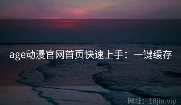 age动漫官网首页快速上手：一键缓存
