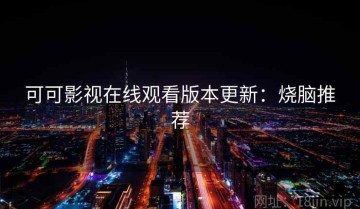 可可影视在线观看版本更新：烧脑推荐