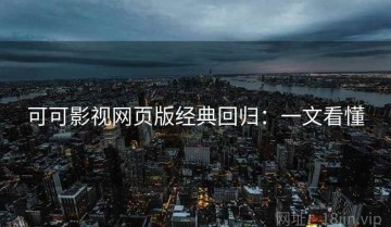 可可影视网页版经典回归：一文看懂