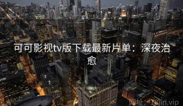 可可影视tv版下载最新片单：深夜治愈