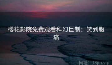 樱花影院免费观看科幻巨制：笑到腹痛