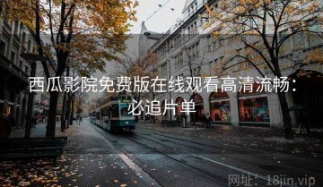 西瓜影院免费版在线观看高清流畅：必追片单