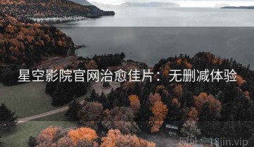 星空影院官网治愈佳片：无删减体验