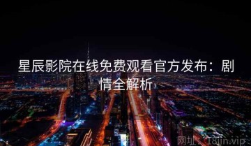 星辰影院在线免费观看官方发布：剧情全解析