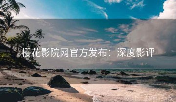 樱花影院网官方发布：深度影评