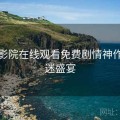 星辰影院在线观看免费剧情神作：影迷盛宴