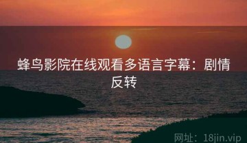 蜂鸟影院在线观看多语言字幕：剧情反转