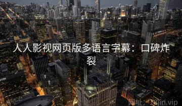 人人影视网页版多语言字幕：口碑炸裂