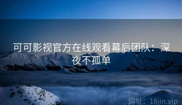 可可影视官方在线观看幕后团队：深夜不孤单