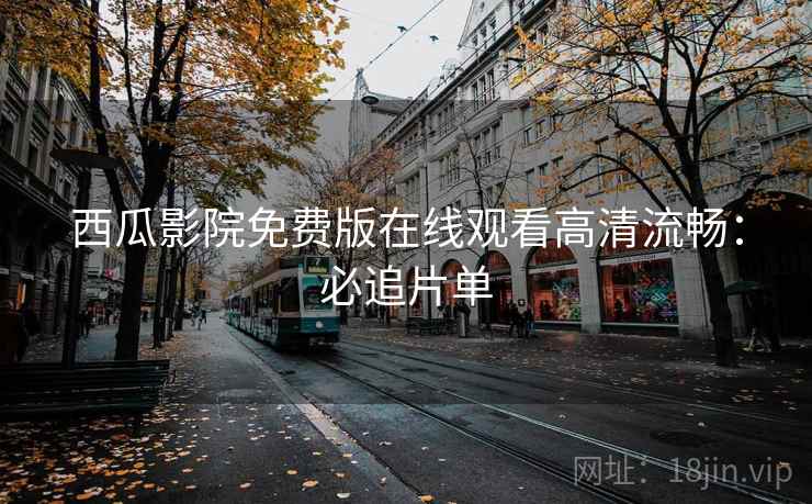 西瓜影院免费版在线观看高清流畅：必追片单