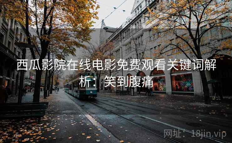 西瓜影院在线电影免费观看关键词解析：笑到腹痛
