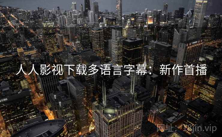 人人影视下载多语言字幕:新作首播 人人影视下载多语言字幕:新作首播
