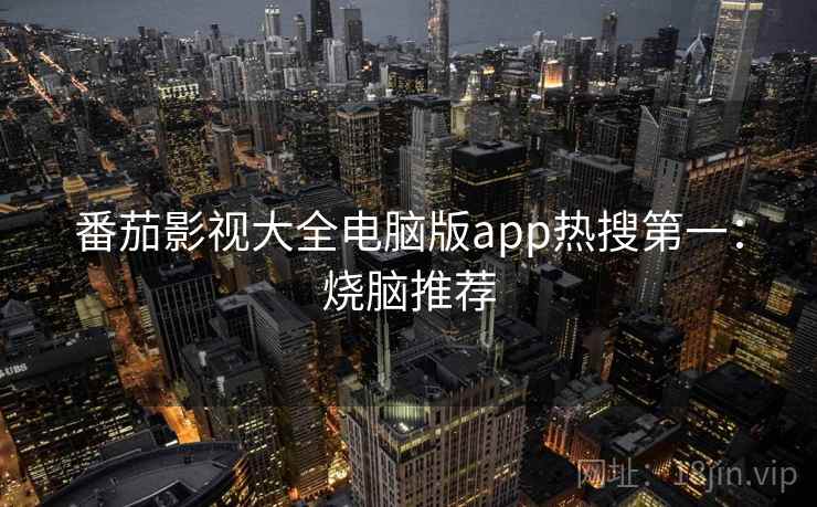 番茄影视大全电脑版app热搜第一:烧脑推荐 番茄影视大全电脑版app热搜第一:烧脑推荐