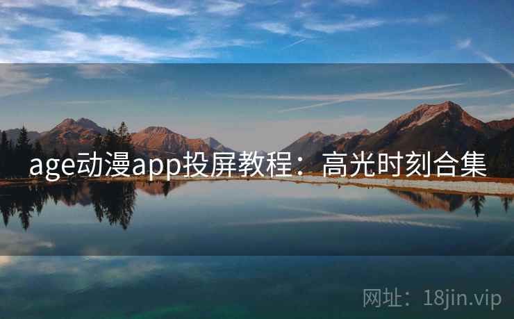 age动漫app投屏教程：高光时刻合集
