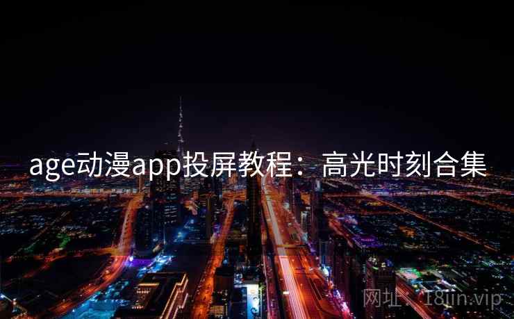 age动漫app投屏教程：高光时刻合集