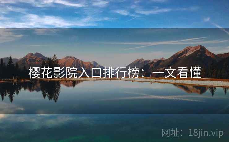 樱花影院入口排行榜:一文看懂 樱花影院入口排行榜:一文看懂