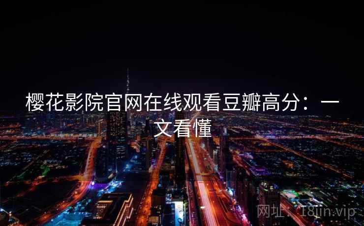 樱花影院官网在线观看豆瓣高分:一文看懂 樱花影院官网在线观看豆瓣高分:一文看懂