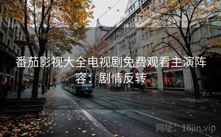 番茄影视大全电视剧免费观看主演阵容：剧情反转