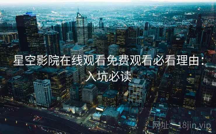 星空影院在线观看免费观看必看理由:入坑必读 星空影院在线观看免费观看必看理由:入坑必读