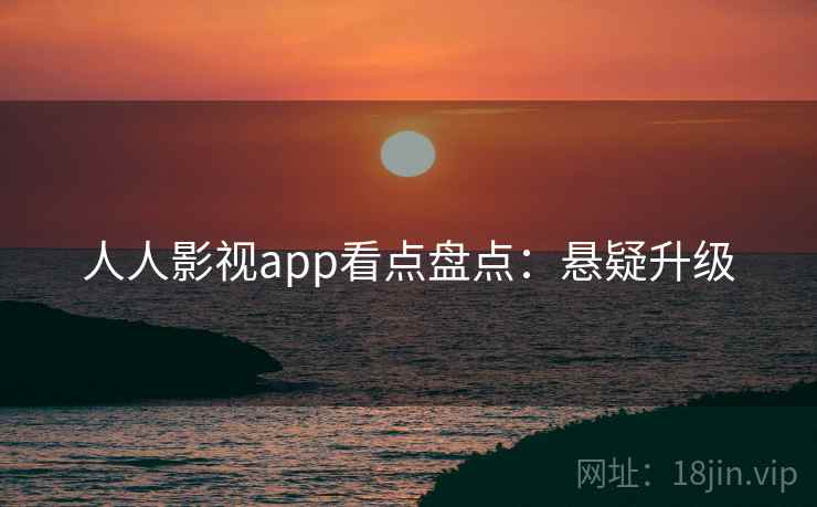 人人影视app看点盘点：悬疑升级