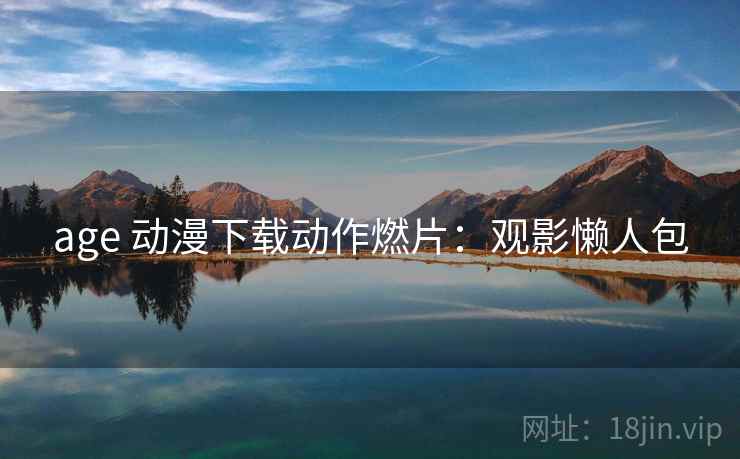 age 动漫下载动作燃片:观影懒人包 age 动漫下载动作燃片:观影懒人包